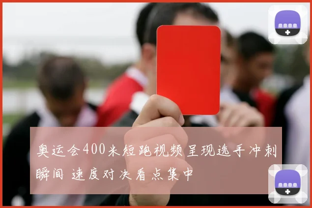 奥运会400米短跑视频呈现选手冲刺瞬间 速度对决看点集中