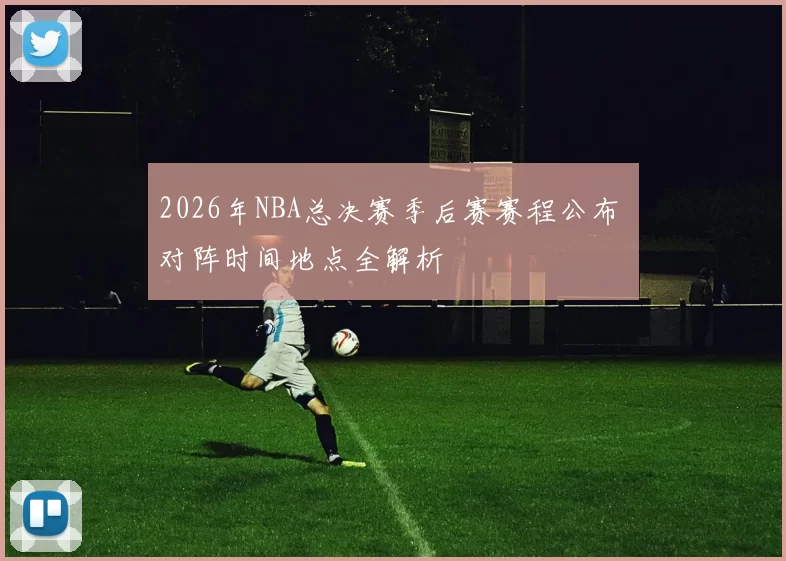 2026年NBA总决赛季后赛赛程公布 对阵时间地点全解析