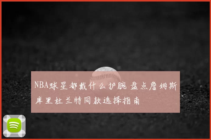 NBA球星都戴什么护腕 盘点詹姆斯库里杜兰特同款选择指南