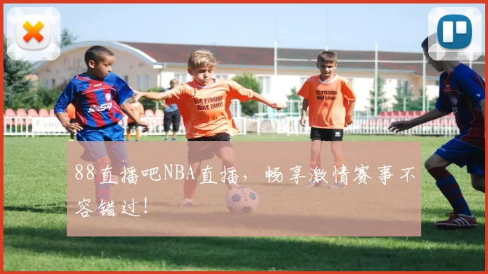 88直播吧NBA直播，畅享激情赛事不容错过！