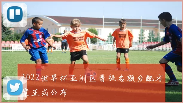 2022世界杯亚洲区晋级名额分配方案正式公布