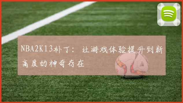 NBA2K13补丁:让游戏体验提升到新高度的神奇存在