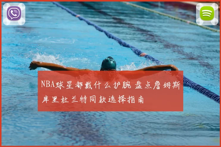 NBA球星都戴什么护腕 盘点詹姆斯库里杜兰特同款选择指南