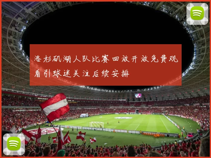 洛杉矶湖人队比赛回放开放免费观看引球迷关注后续安排