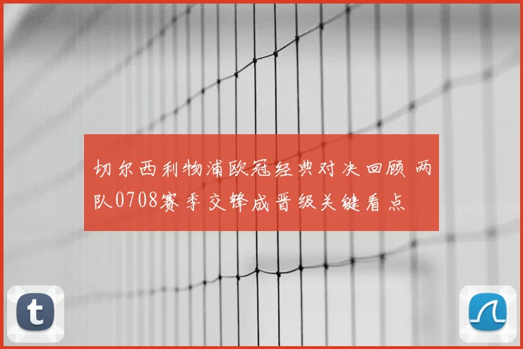 切尔西利物浦欧冠经典对决回顾 两队0708赛季交锋成晋级关键看点