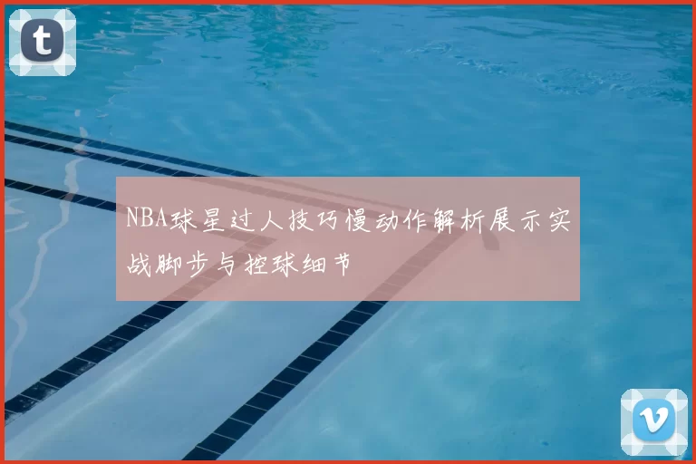 NBA球星过人技巧慢动作解析展示实战脚步与控球细节