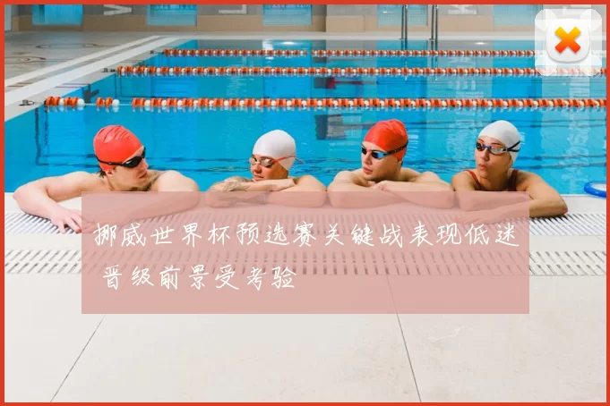 挪威世界杯预选赛关键战表现低迷 晋级前景受考验