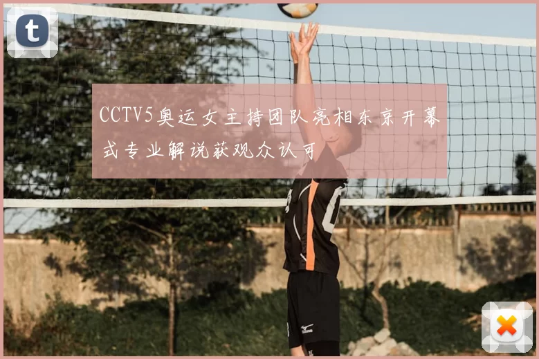 CCTV5奥运女主持团队亮相东京开幕式专业解说获观众认可