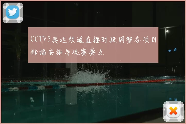 CCTV5奥运频道直播时段调整各项目转播安排与观赛要点