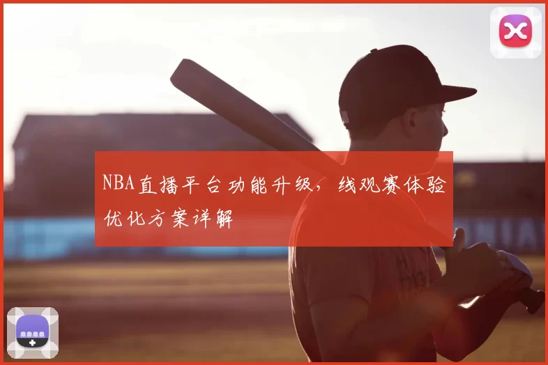 NBA直播平台功能升级,线观赛体验优化方案详解
