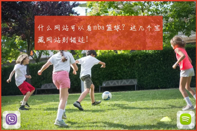 什么网站可以看nba篮球?这几个宝藏网站别错过!