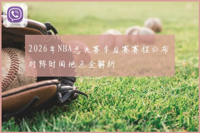 2026年NBA总决赛季后赛赛程公布 对阵时间地点全解析