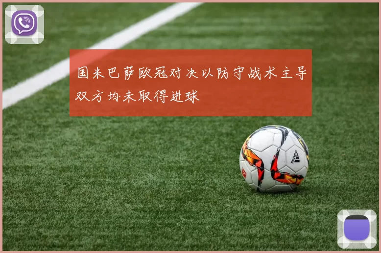 国米巴萨欧冠对决以防守战术主导双方均未取得进球