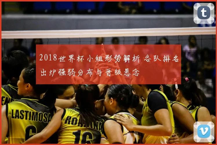2018世界杯小组形势解析 各队排名出炉强弱分布与晋级悬念