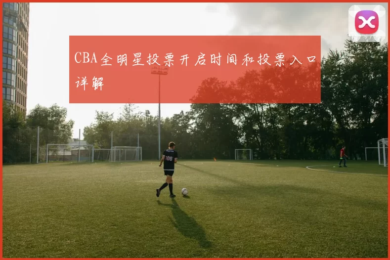 CBA全明星投票开启时间和投票入口详解