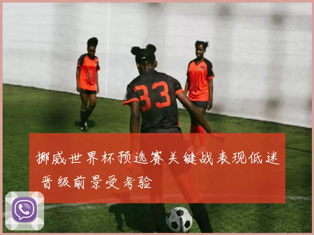 挪威世界杯预选赛关键战表现低迷 晋级前景受考验