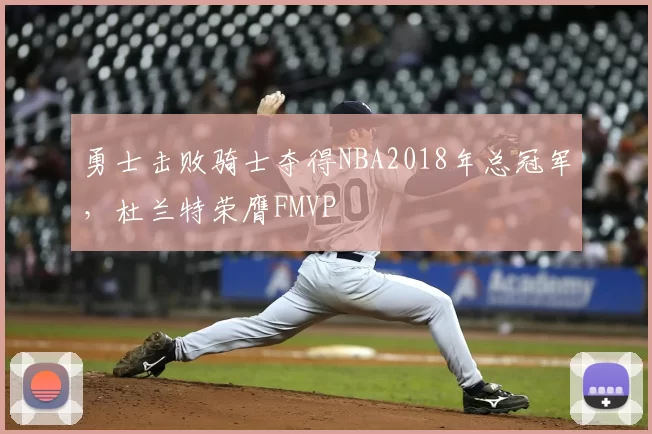 勇士击败骑士夺得NBA2018年总冠军，杜兰特荣膺FMVP