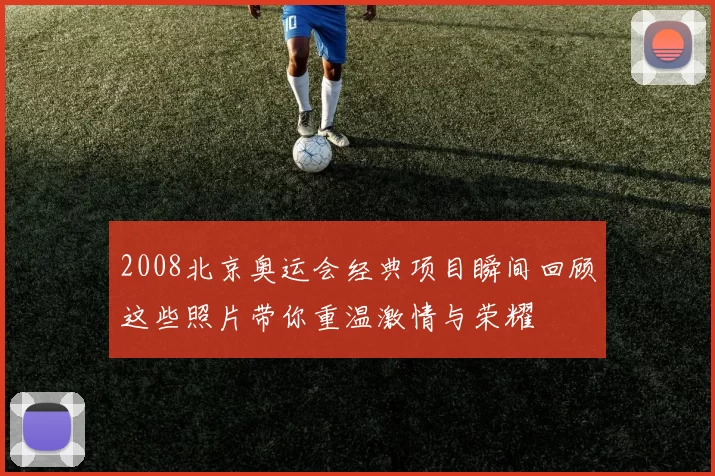 2008北京奥运会经典项目瞬间回顾这些照片带你重温激情与荣耀