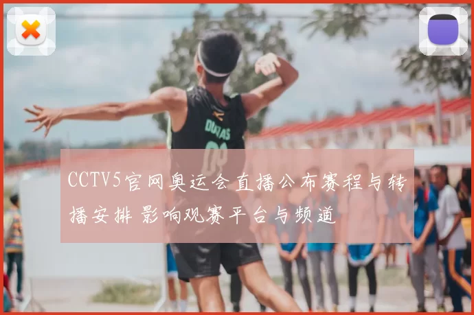 CCTV5官网奥运会直播公布赛程与转播安排 影响观赛平台与频道