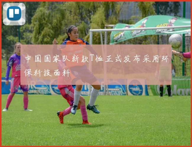 中国国家队新款T恤正式发布采用环保科技面料