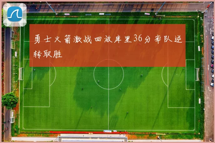 勇士火箭激战回放库里36分率队逆转取胜