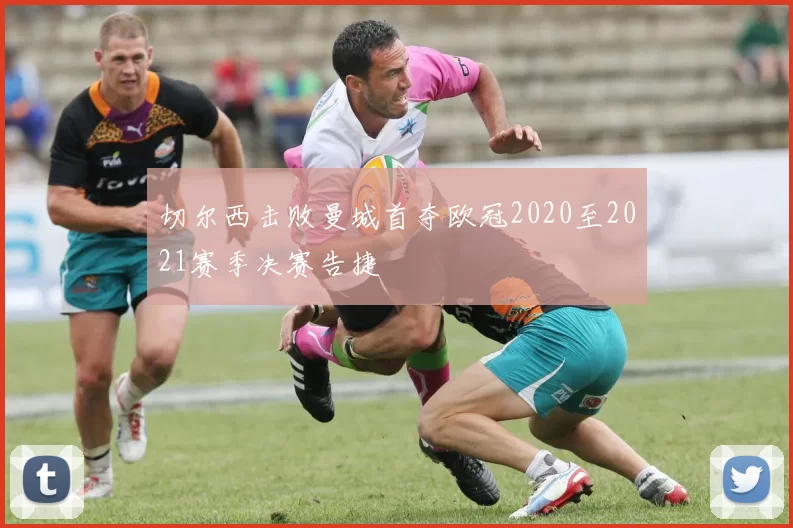 切尔西击败曼城首夺欧冠2020至2021赛季决赛告捷