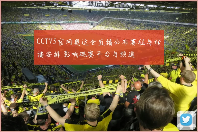 CCTV5官网奥运会直播公布赛程与转播安排 影响观赛平台与频道