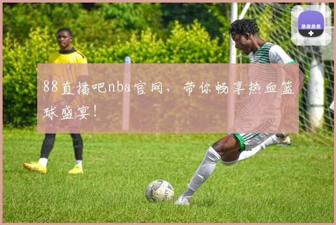 88直播吧nba官网，带你畅享热血篮球盛宴！
