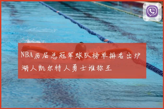 NBA历届总冠军球队榜单排名出炉 湖人凯尔特人勇士谁称王