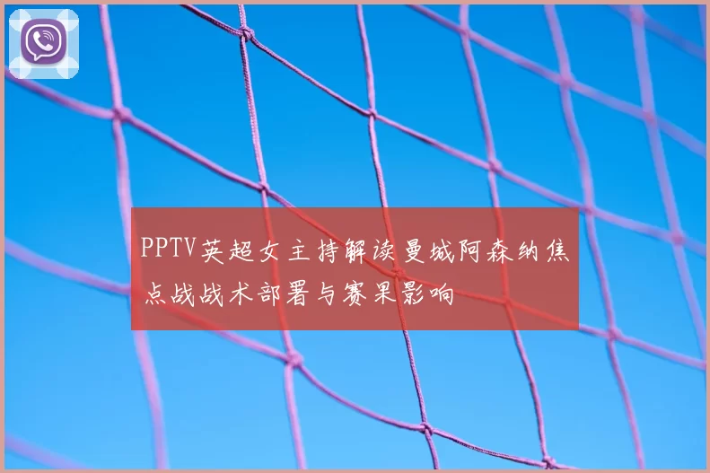 PPTV英超女主持解读曼城阿森纳焦点战战术部署与赛果影响