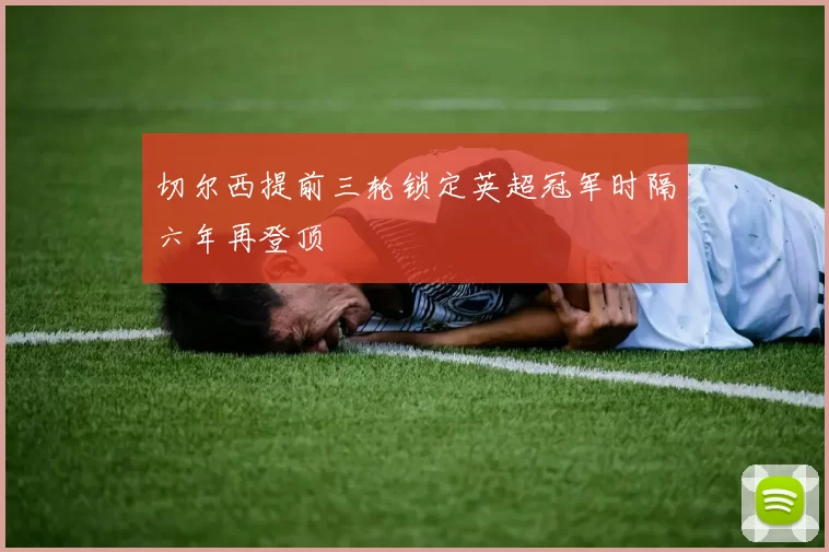 切尔西提前三轮锁定英超冠军时隔六年再登顶