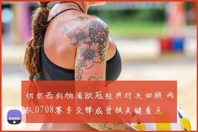 切尔西利物浦欧冠经典对决回顾 两队0708赛季交锋成晋级关键看点