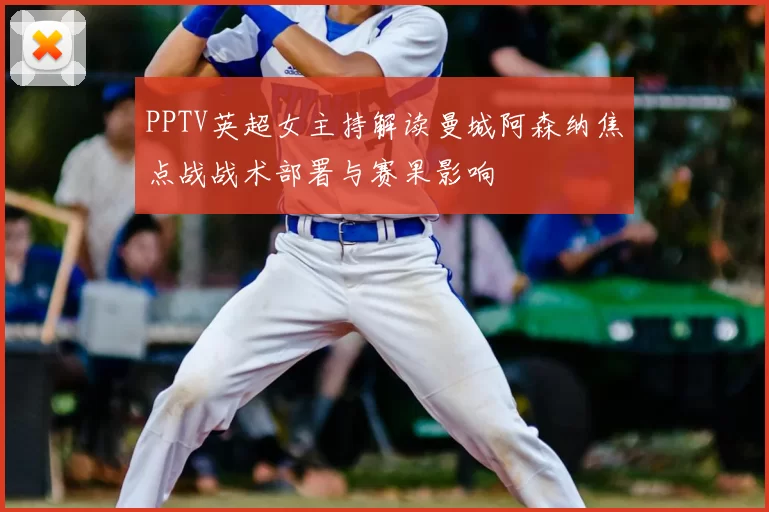 PPTV英超女主持解读曼城阿森纳焦点战战术部署与赛果影响