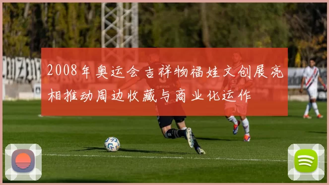 2008年奥运会吉祥物福娃文创展亮相推动周边收藏与商业化运作