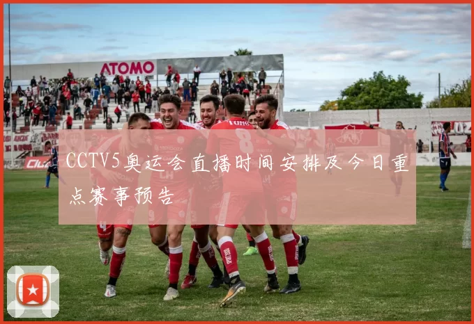 CCTV5奥运会直播时间安排及今日重点赛事预告