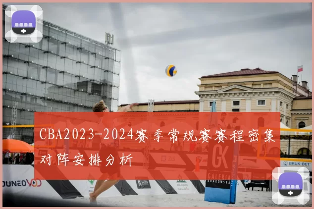 CBA2023-2024赛季常规赛赛程密集对阵安排分析
