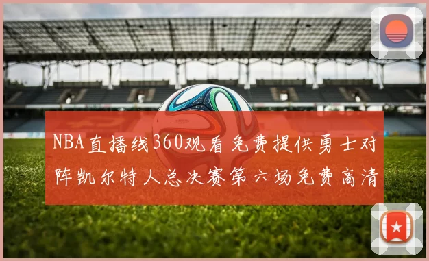 NBA直播线360观看免费提供勇士对阵凯尔特人总决赛第六场免费高清链接
