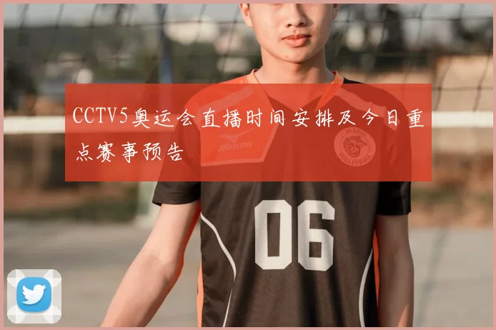 CCTV5奥运会直播时间安排及今日重点赛事预告