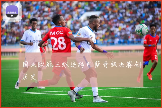 国米欧冠三球逆转巴萨晋级决赛创历史