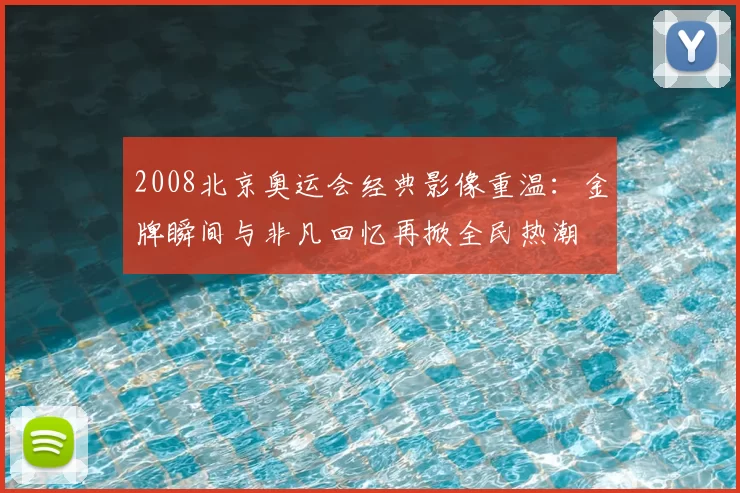 2008北京奥运会经典影像重温:金牌瞬间与非凡回忆再掀全民热潮