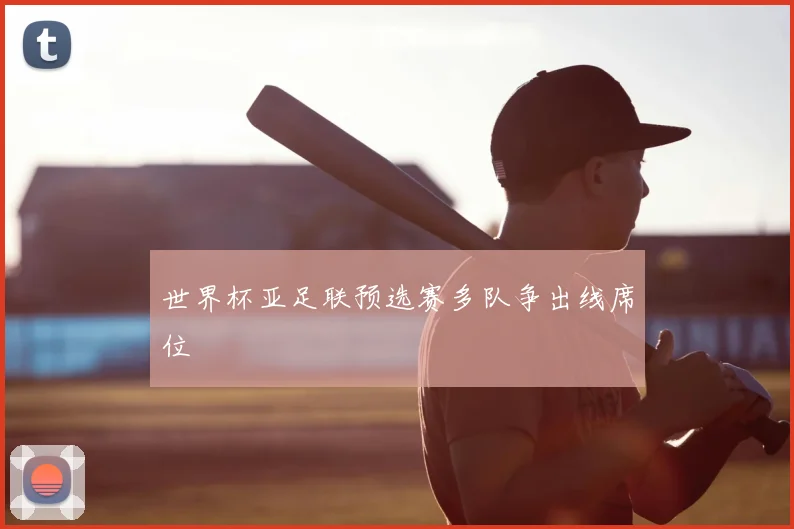 世界杯亚足联预选赛多队争出线席位