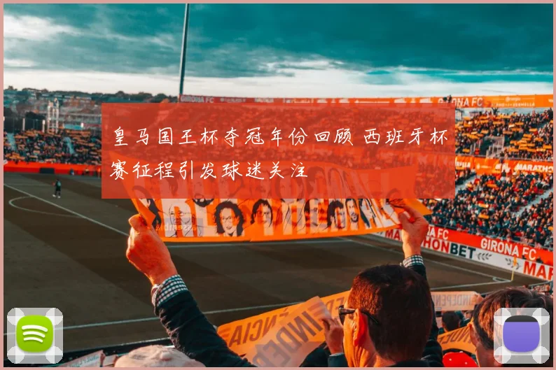 皇马国王杯夺冠年份回顾 西班牙杯赛征程引发球迷关注