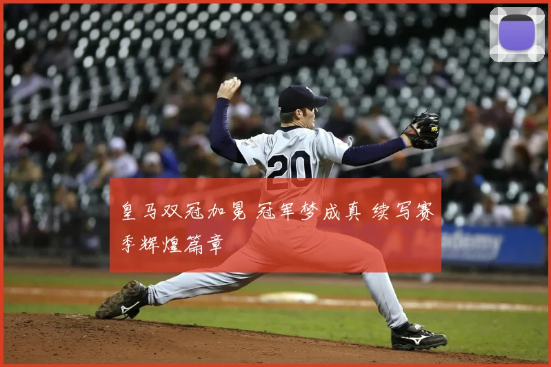 皇马双冠加冕 冠军梦成真 续写赛季辉煌篇章