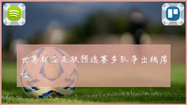 世界杯亚足联预选赛多队争出线席位