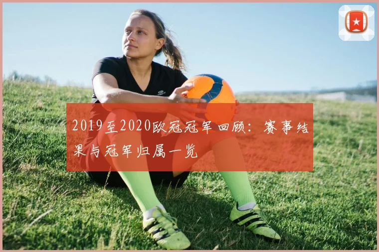 2019至2020欧冠冠军回顾:赛事结果与冠军归属一览