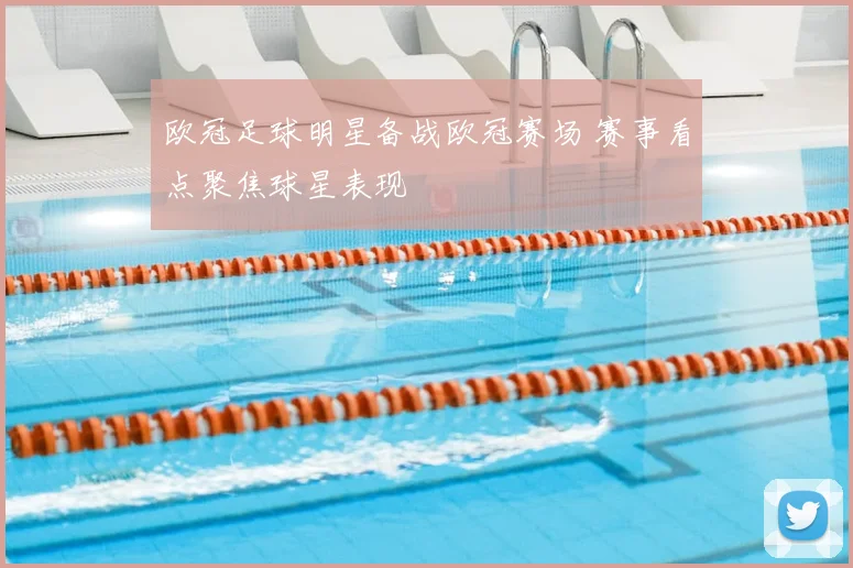 欧冠足球明星备战欧冠赛场 赛事看点聚焦球星表现