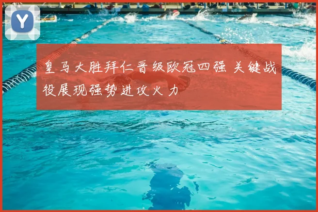 皇马大胜拜仁晋级欧冠四强 关键战役展现强势进攻火力