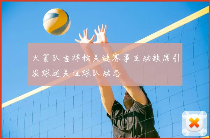 火箭队吉祥物关键赛事互动缺席引发球迷关注球队动态