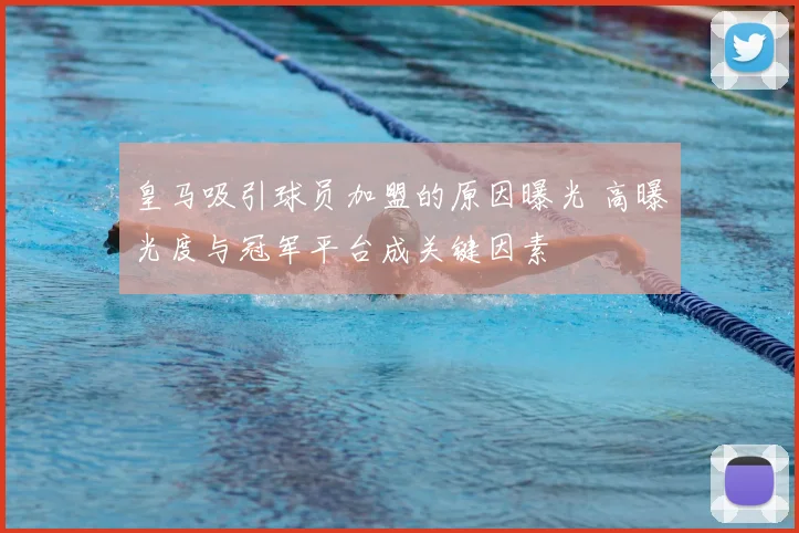 皇马吸引球员加盟的原因曝光 高曝光度与冠军平台成关键因素