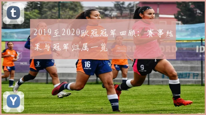 2019至2020欧冠冠军回顾:赛事结果与冠军归属一览